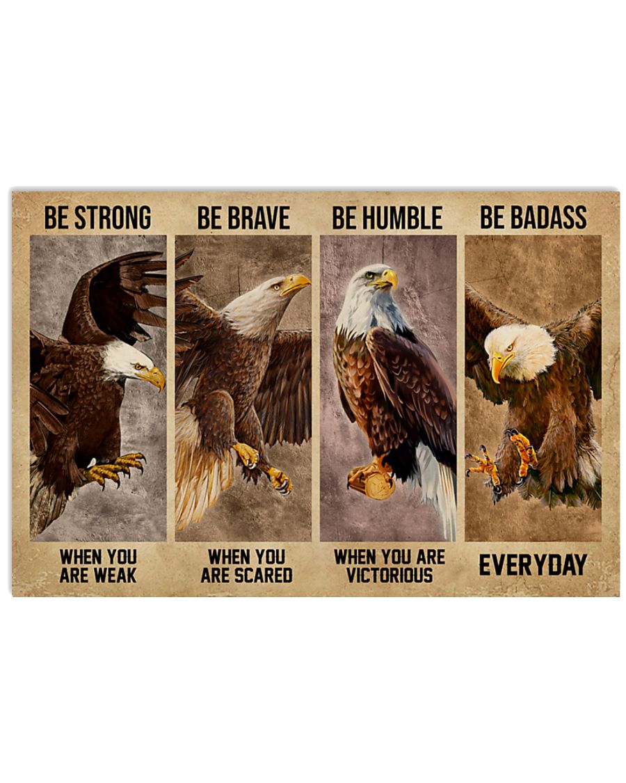 Be strong when you are weak Be brave when you are scared Be humble when you are victorious Be badass everyday Eagle poster