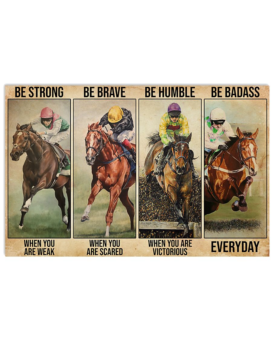 Be strong when you are weak Be brave when you are scared Be humble when you are victorious Be badass everyday Horse racing poster