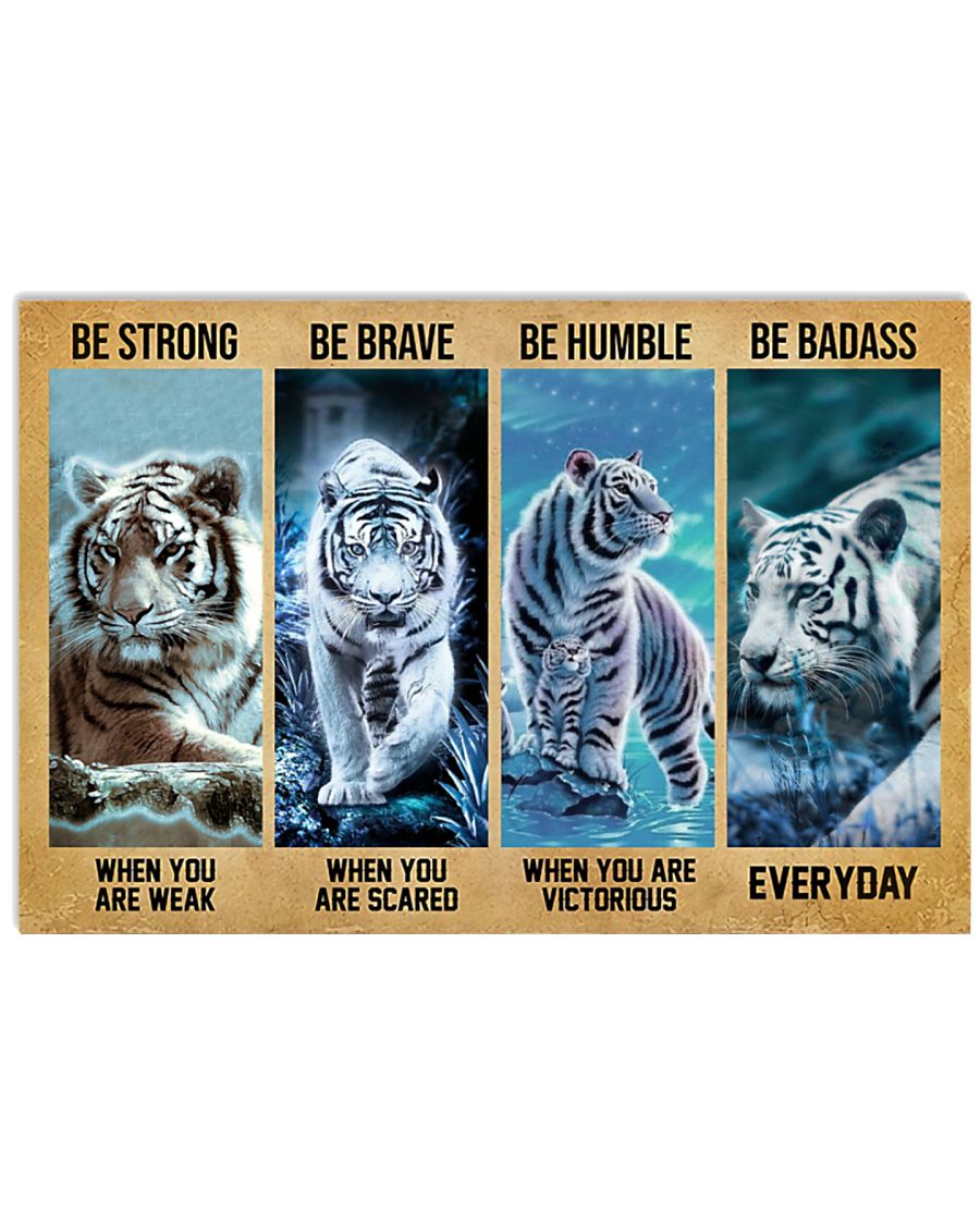 Be strong when you are weak Be brave when you are scared Be humble when you are victorious Be badass everyday Tiger poster