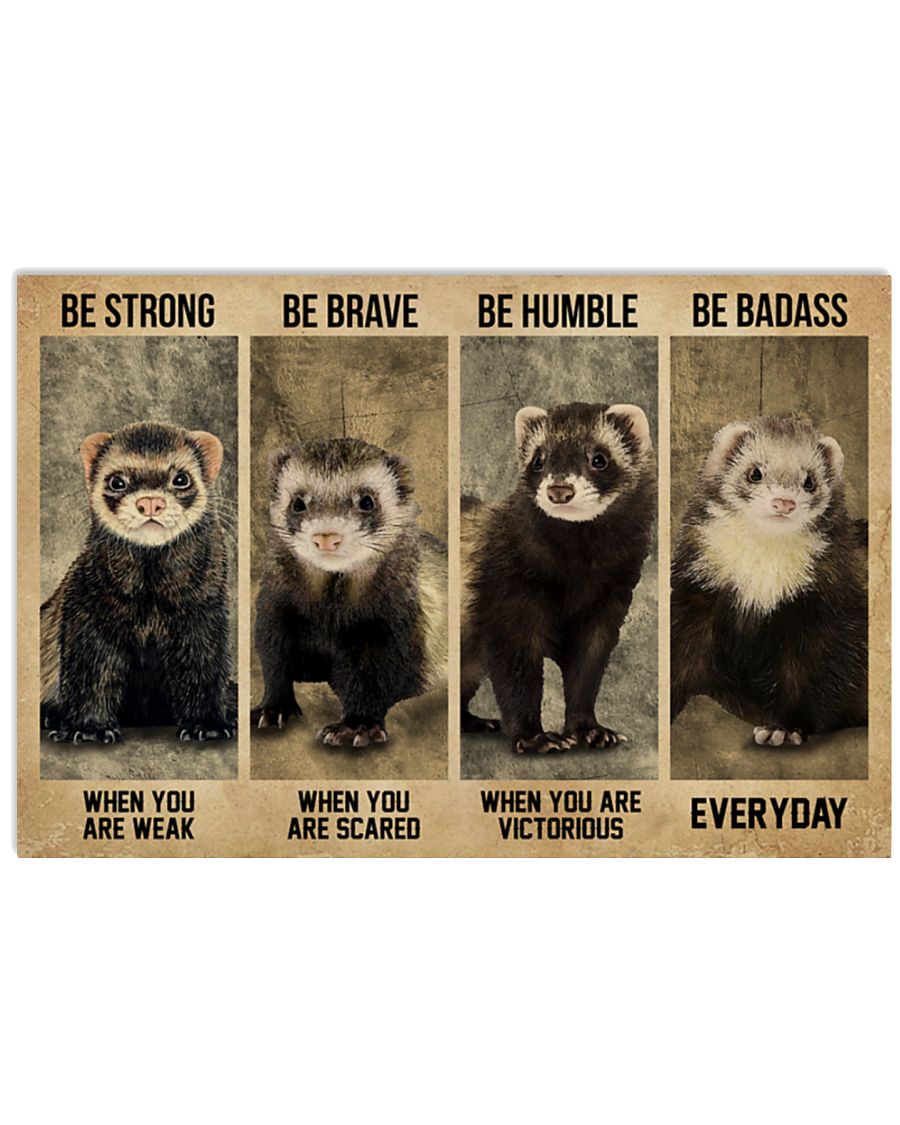 Be strong when you are weak be brave when you are scared be humble when you are victorious be badass everyday Ferret poster