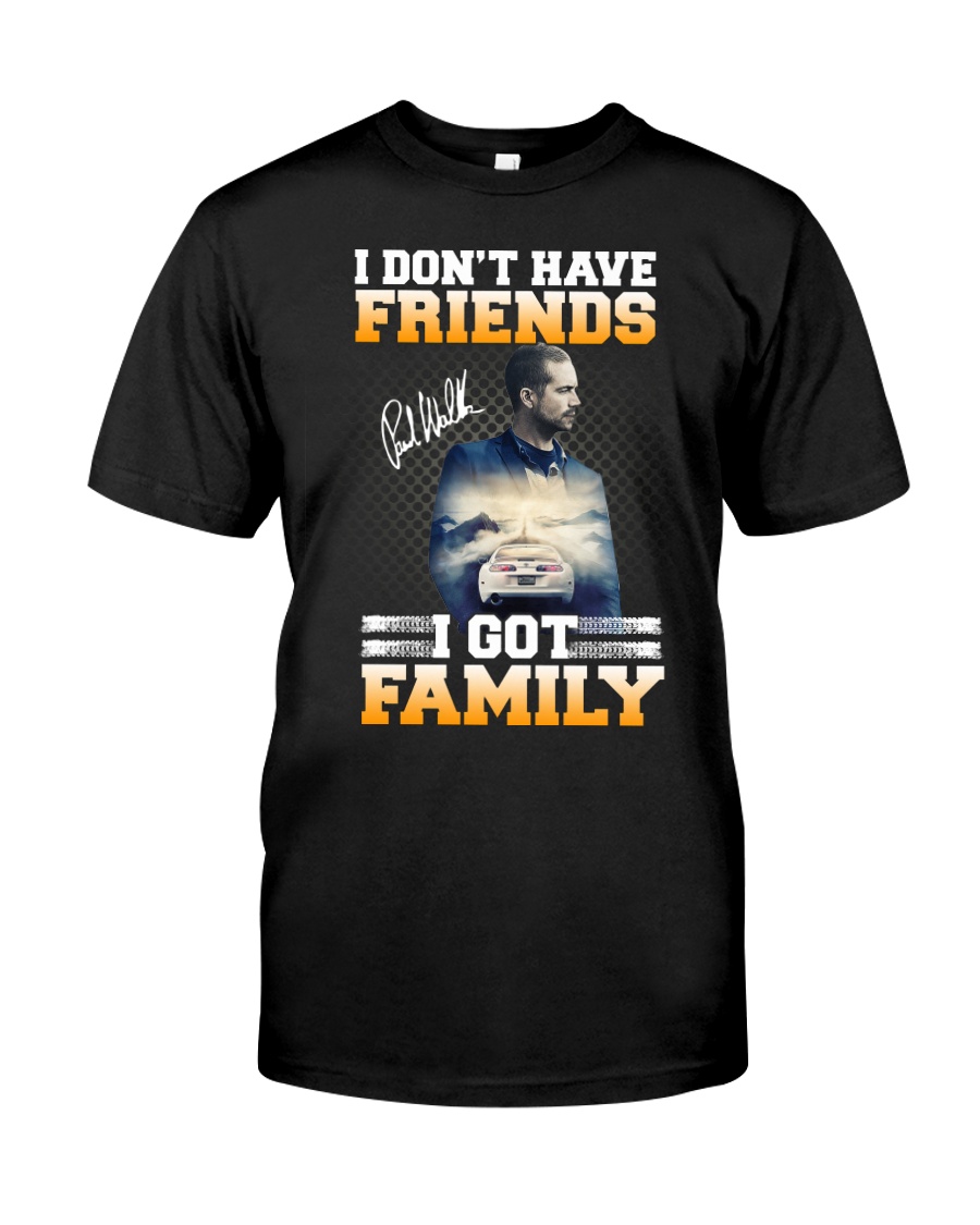 Paul Walker I dont have Friend I Got Family Shirt