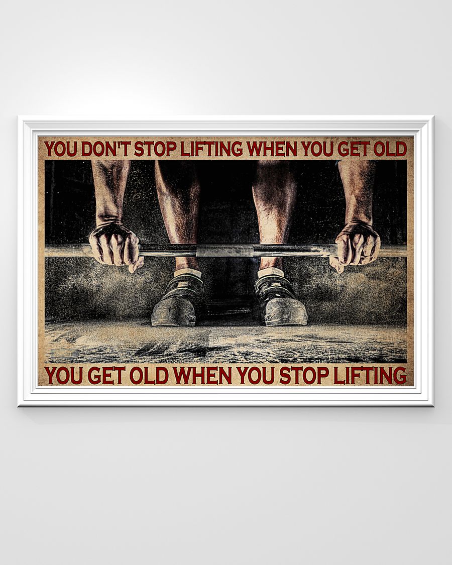 You don't stop lifting when you get old you get old when you stop lifting poster