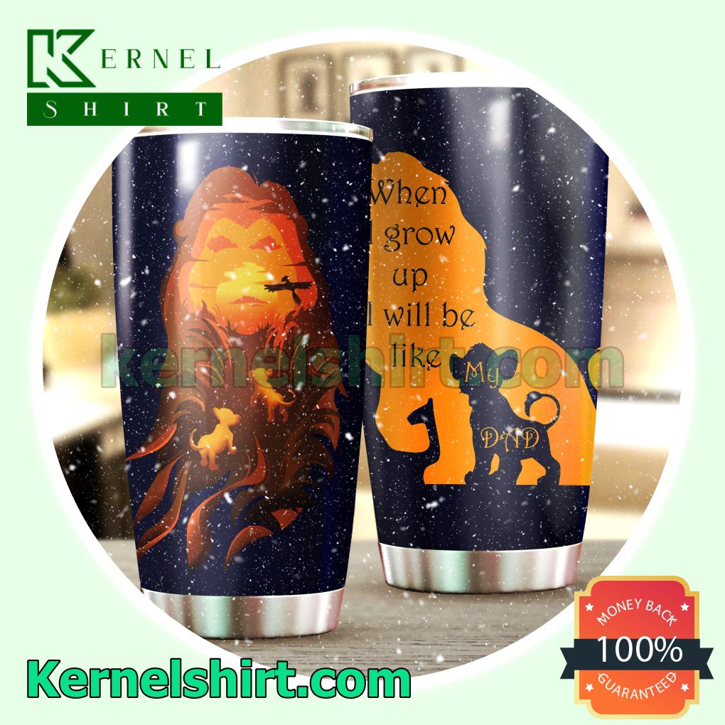 Lion King When You Grow Up Will Be Like My Dad Tumbler Cup