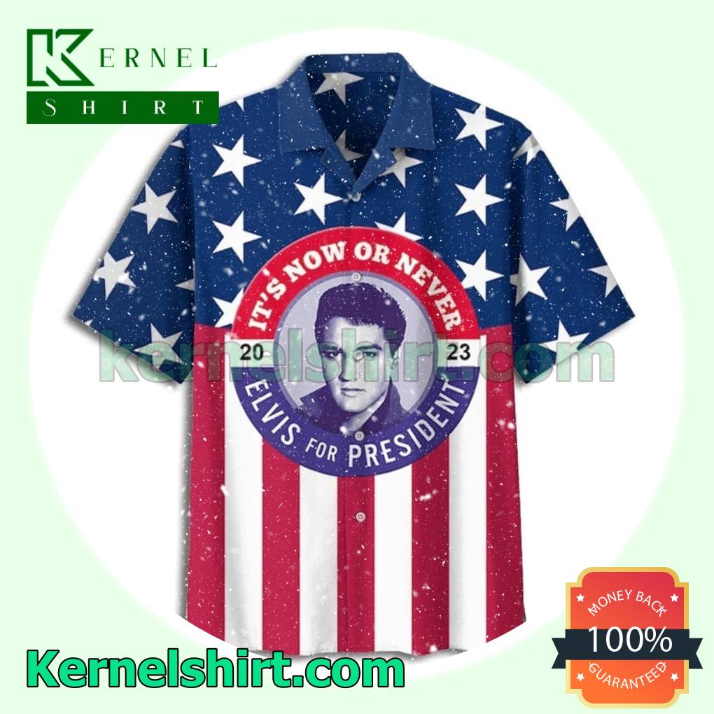 Only For Fan Elvis Presley It's Now Or Never Elvis For President 2023 Fourth Of July Beach Aloha Shirts